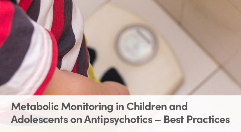 Metabolic Monitoring in Children and Adolescents on Antipsychotics – Best Practices