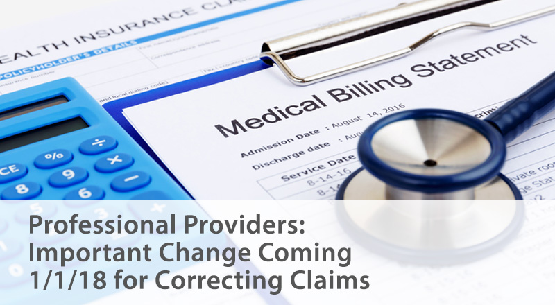 Professional Providers: Important Change Coming 1/1/18 for Correcting Claims