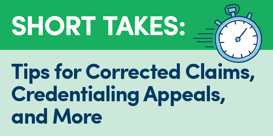 Short Takes: Tips for Corrected Claims, Credentialing Appeals, and More